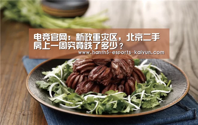  电竞官网：新政重灾区，北京二手房上一周究竟跌了多少？