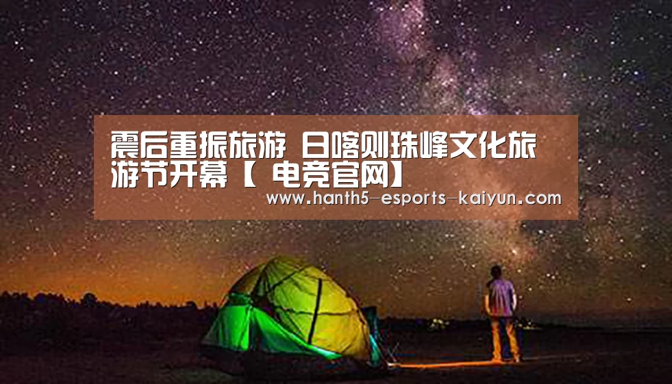 震后重振旅游 日喀则珠峰文化旅游节开幕【 电竞官网】(图2) 电竞官网
