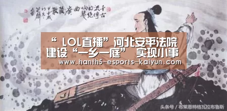 “ LOL直播”河北安平法院建设“一乡一